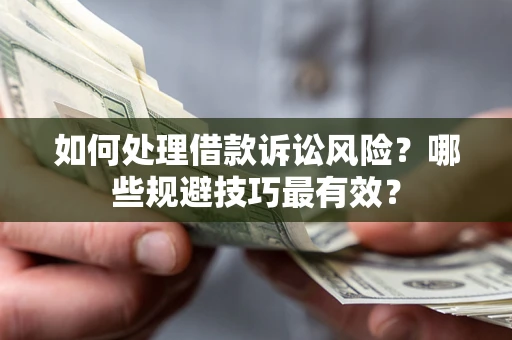 北京如何处理借款诉讼风险？哪些规避技巧最有效？
